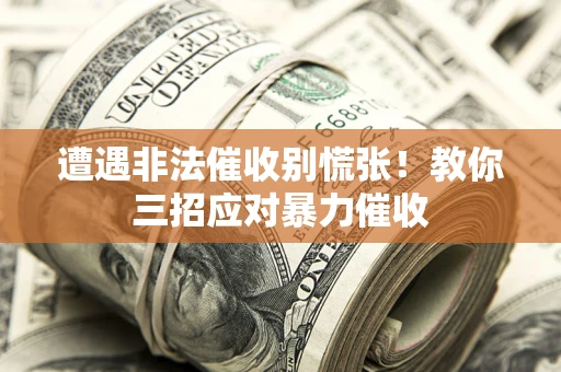 济南遭遇非法催收别慌张！教你三招应对暴力催收