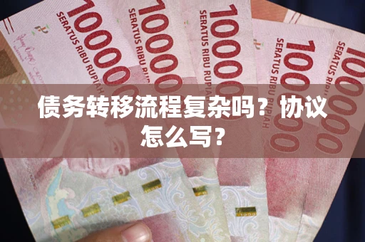 济南债务转移流程复杂吗？协议怎么写？