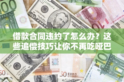 济南借款合同违约了怎么办？这些追偿技巧让你不再吃哑巴亏