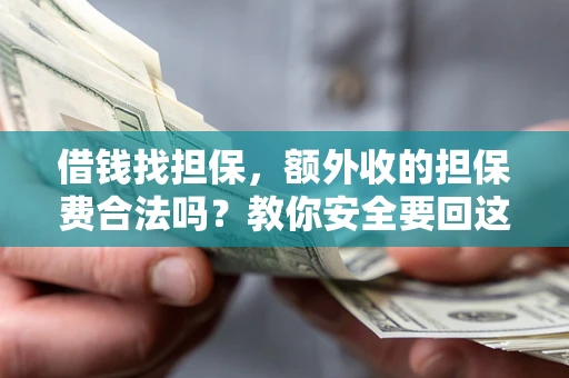 济南借钱找担保，额外收的担保费合法吗？教你安全要回这笔钱