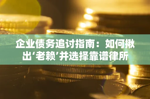 济南企业债务追讨指南：如何揪出‘老赖’并选择靠谱律所