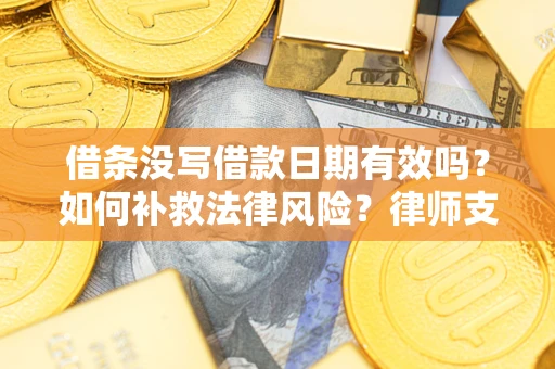 济南借条没写借款日期有效吗？如何补救法律风险？律师支招
