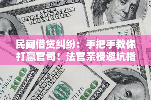 济南民间借贷纠纷：手把手教你打赢官司！法官亲授避坑指南