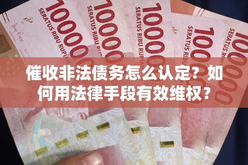 济南催收非法债务怎么认定？如何用法律手段有效维权？