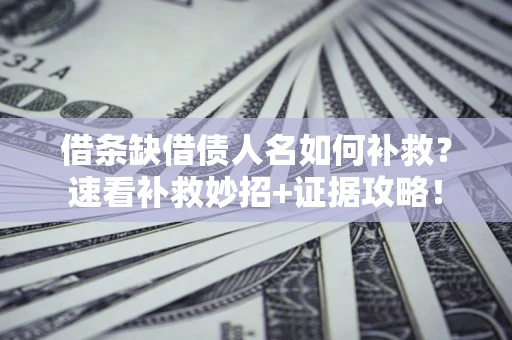 济南借条缺借债人名如何补救？速看补救妙招+证据攻略！