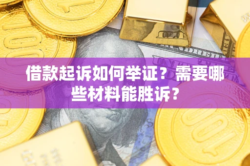 济南借款起诉如何举证？需要哪些材料能胜诉？