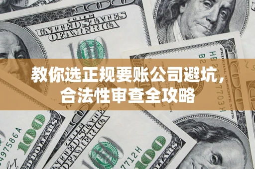 济南教你选正规要账公司避坑，合法性审查全攻略