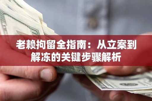 济南老赖拘留全指南：从立案到解冻的关键步骤解析