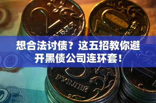 济南想合法讨债？这五招教你避开黑债公司连环套！