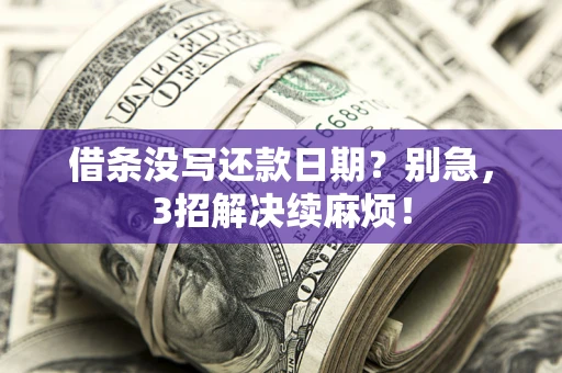 济南借条没写还款日期？别急，3招解决续麻烦！