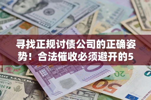济南寻找正规讨债公司的正确姿势！合法催收必须避开的5大雷区