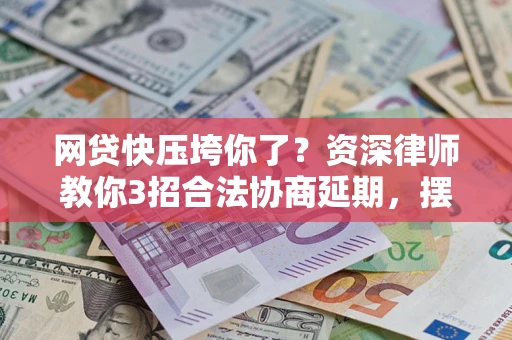济南网贷快压垮你了？资深律师教你3招合法协商延期，摆脱暴力催收！