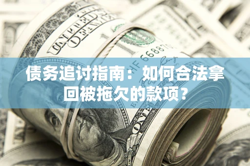 济南债务追讨指南：如何合法拿回被拖欠的款项？