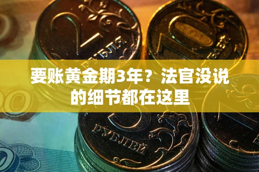 济南要账黄金期3年？法官没说的细节都在这里