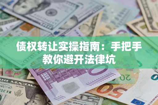 济南债权转让实操指南：手把手教你避开法律坑