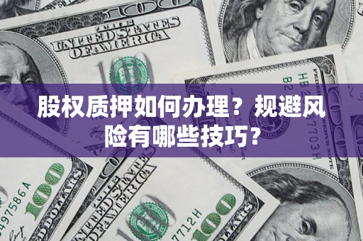 济南股权质押如何办理？规避风险有哪些技巧？