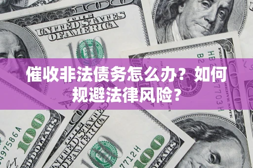 济南催收非法债务怎么办？如何规避法律风险？