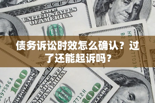 济南债务诉讼时效怎么确认？过了还能起诉吗？