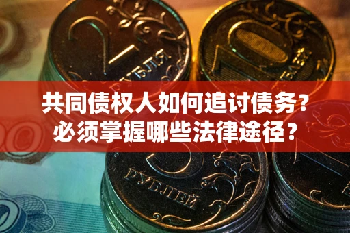 济南共同债权人如何追讨债务？必须掌握哪些法律途径？