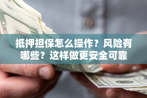 济南抵押担保怎么操作？风险有哪些？这样做更安全可靠