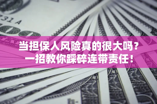 济南当担保人风险真的很大吗？一招教你踩碎连带责任！