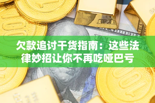 济南欠款追讨干货指南：这些法律妙招让你不再吃哑巴亏