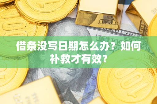 济南借条没写日期怎么办？如何补救才有效？