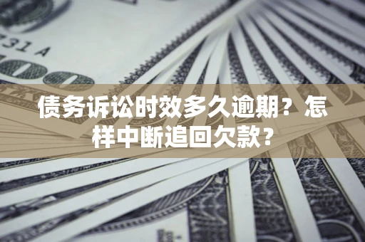 济南债务诉讼时效多久逾期？怎样中断追回欠款？