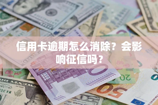 济南信用卡逾期怎么消除？会影响征信吗？