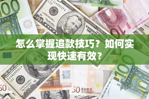 济南怎么掌握追款技巧？如何实现快速有效？