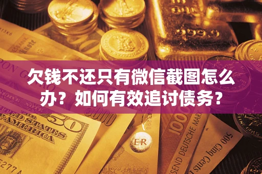 济南欠钱不还只有微信截图怎么办？如何有效追讨债务？