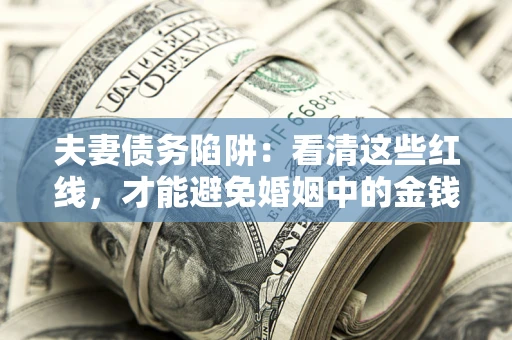 济南夫妻债务陷阱：看清这些红线，才能避免婚姻中的金钱危机
