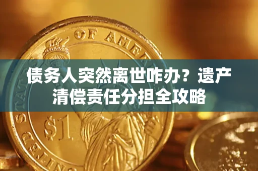 济南债务人突然离世咋办？遗产清偿责任分担全攻略