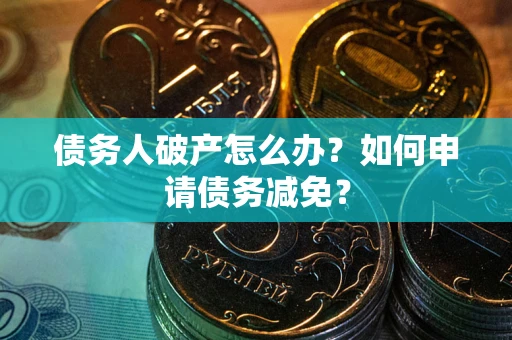 济南债务人破产怎么办？如何申请债务减免？