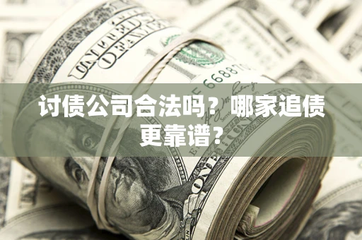 济南讨债公司合法吗？哪家追债更靠谱？