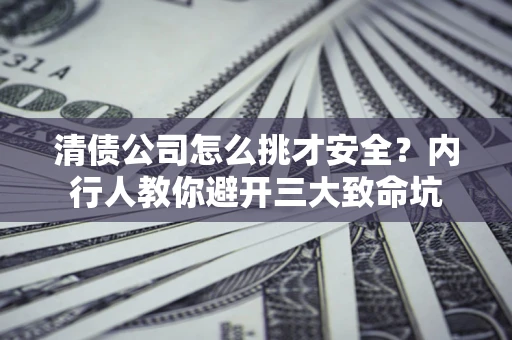 济南清债公司怎么挑才安全?内行人教你避开三大致命坑 济南清债公司怎么挑才安全?内行人教你避开三大致命坑