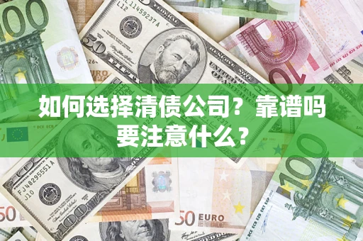 济南如何选择清债公司？靠谱吗要注意什么？