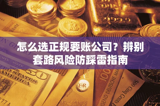 济南怎么选正规要账公司？辨别套路风险防踩雷指南
