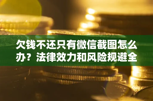 济南欠钱不还只有微信截图怎么办？法律效力和风险规避全解析