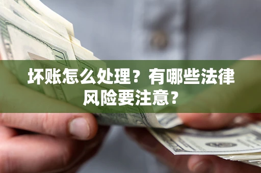 济南坏账怎么处理？有哪些法律风险要注意？