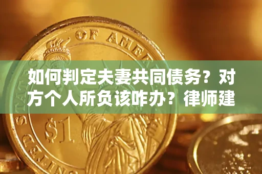 济南如何判定夫妻共同债务？对方个人所负该咋办？律师建议