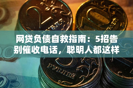 济南网贷负债自救指南：5招告别催收电话，聪明人都这样做