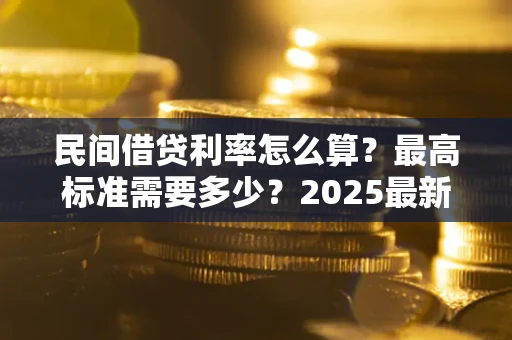 济南民间借贷利率怎么算？最高标准需要多少？2025最新避坑指南