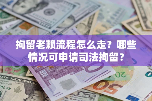 济南拘留老赖流程怎么走？哪些情况可申请司法拘留？