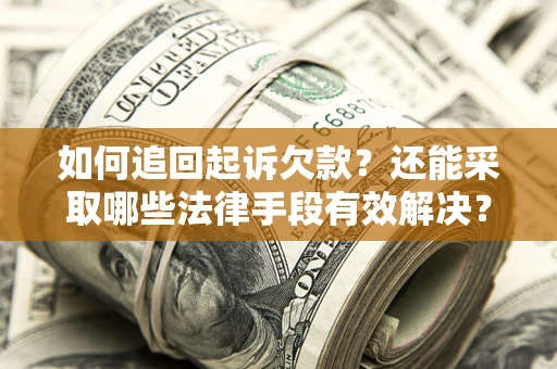 济南如何追回起诉欠款？还能采取哪些法律手段有效解决？