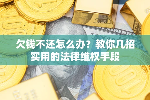 济南欠钱不还怎么办？教你几招实用的法律维权手段