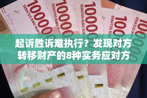 济南起诉胜诉难执行？发现对方转移财产的8种实务应对方案