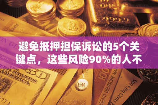 济南避免抵押担保诉讼的5个关键点，这些风险90%的人不知道！