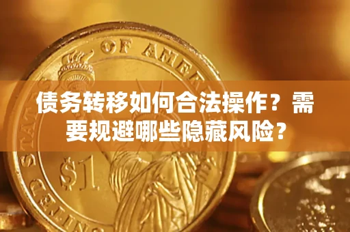 济南债务转移如何合法操作？需要规避哪些隐藏风险？