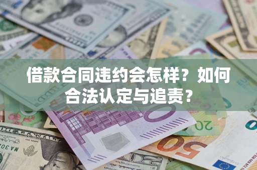 济南借款合同违约会怎样？如何合法认定与追责？